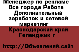 Менеджер по рекламе - Все города Работа » Дополнительный заработок и сетевой маркетинг   . Краснодарский край,Геленджик г.